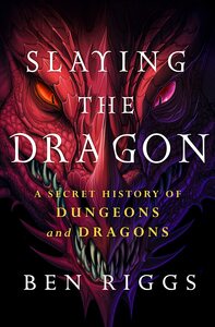 Slaying the Dragon: A Secret History of Dungeons and Dragons by Ben Riggs