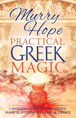 Practical Greek Magic: A Working Guide to the Unique Magical System of Classical Greece by Murry Hope