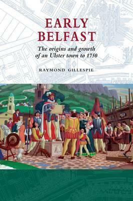 Early Belfast: The Origins And Growth Of An Ulster Town To 1750 by Raymond Gillespie