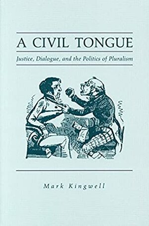 A Civil Tongue: Justice, Dialogue, and the Politics of Pluralism by Mark Kingwell