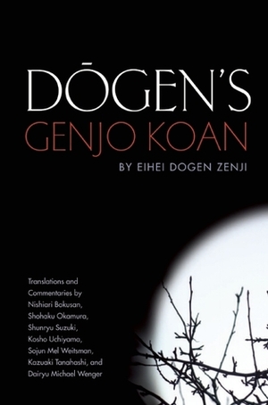 Dogen's Genjo Koan: Three Commentaries by Uchiyama Kosho, Kazuaki Tanahasi, Dōgen, Shohaku Okamura, Sojun Mel Weitsman, Shunryu Suzuki, Michael Wenger, Nishiari Bokusan