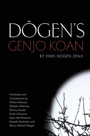 Dogen's Genjo Koan: Three Commentaries by Kazuaki Tanahasi, Michael Wenger, Uchiyama Kosho, Sojun Mel Weitsman, Nishiari Bokusan, Shunryu Suzuki, Shohaku Okamura, Dōgen