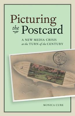 Picturing the Postcard: A New Media Crisis at the Turn of the Century by Monica Cure