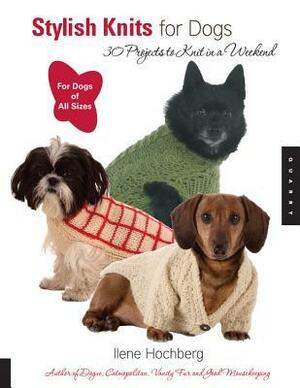 Stylish Knits for Dogs: 30 Projects to Knit in a Weekend by Ilene Hochberg