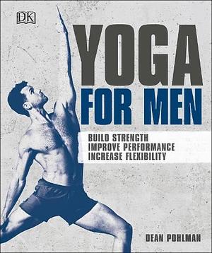 Yoga for Men: Build Strength, Improve Performance, Increase Flexibility by Dean Pohlman