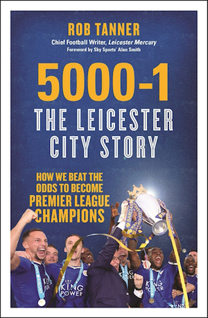 5000-1: The Leicester City Story: Hope and Disbelief in the Premier League's Greatest-Ever Season by Rob Tanner