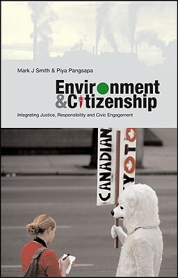 Environment and Citizenship: Integrating Justice, Responsibility and Civic Engagement by Mark J. Smith, Doctor Piya Pangsapa