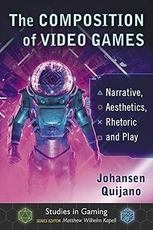The Composition of Video Games: Narrative, Aesthetics, Rhetoric and Play by Matthew Wilhelm Kapell