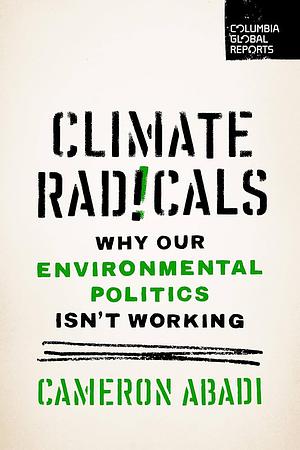 Climate Radicals: Why Our Environmental Politics Isn't Working by Cameron Abadi