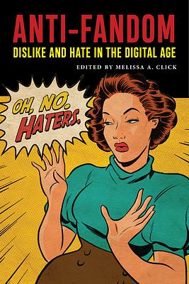 Anti-Fandom: Dislike and Hate in the Digital Age by Melissa A. Click