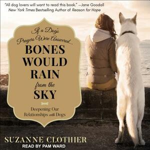 Bones Would Rain from the Sky: Deepening Our Relationships with Dogs by Suzanne Clothier