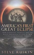 America's First Great Eclipse: How Scientists, Tourists, and the Rocky Mountain Eclipse of 1878 Changed Astronomy Forever by Steve Ruskin