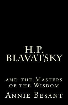 H. P. Blavatsky and the Masters of the Wisdom: by Annie Besant by Annie Besant