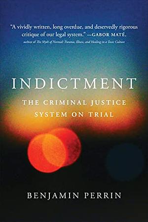 Indictment: The Criminal Justice System on Trial by Benjamin Perrin