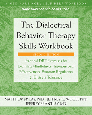 The Dialectical Behavior Therapy Skills Workbook: Practical Dbt Exercises for Learning Mindfulness, Interpersonal Effectiveness, Emotion Regulation, a by Jeffrey Brantley, Jeffrey C. Wood, Matthew McKay