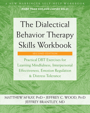 The Dialectical Behavior Therapy Skills Workbook: Practical Dbt Exercises for Learning Mindfulness, Interpersonal Effectiveness, Emotion Regulation, a by Matthew McKay, Jeffrey Brantley, Jeffrey C. Wood