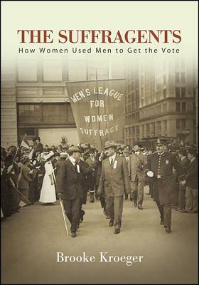 The Suffragents: How Women Used Men to Get the Vote by Brooke Kroeger