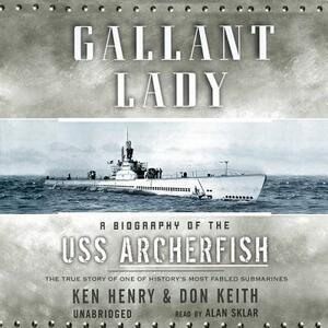 Gallant Lady: A Biography of the USS Archerfish by Ken Henry, Don Keith