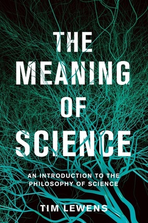 The Meaning of Science: An Introduction to the Philosophy of Science by Tim Lewens
