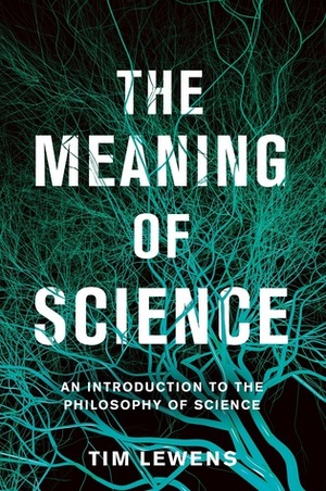 The Meaning of Science: An Introduction to the Philosophy of Science by Tim Lewens