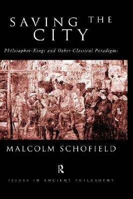 Saving the City: Philosopher-Kings and Other Classical Paradigms by Malcolm Schofield