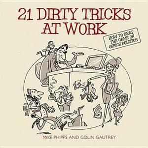 21 Dirty Tricks at Work: How to Beat the Game of Office Politics by Mike Phipps, Colin Gautrey