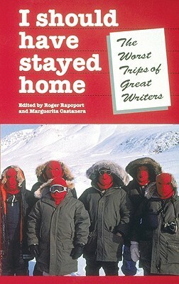 I Should Have Stayed Home: The Worst Trips of Great Writers by Marguerita Castanera, Roger Rapoport