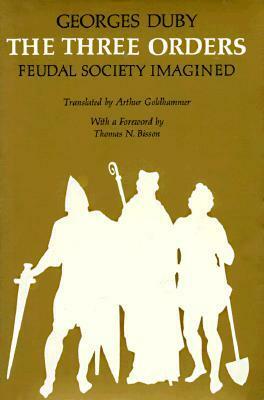 The Three Orders: Feudal Society Imagined by Arthur Goldhammer, Thomas N. Bisson, Georges Duby