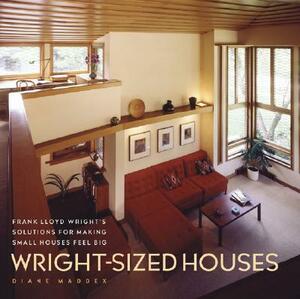 Wright-Sized Houses: Frank Lloyd Wright's Solutions for Making Small Houses Feel Big by Diane Maddex