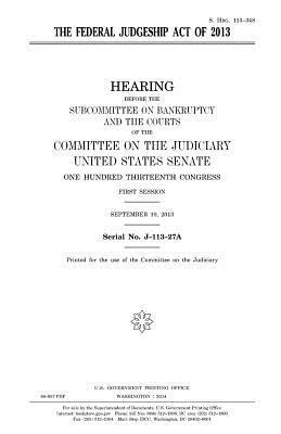 The Federal Judgeship Act of 2013 by Committee on the Judiciary, United States Congress, United States Senate