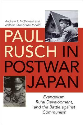 Paul Rusch in Postwar Japan: Evangelism, Rural Development, and the Battle Against Communism by Verlaine Stoner McDonald, Andrew T. McDonald