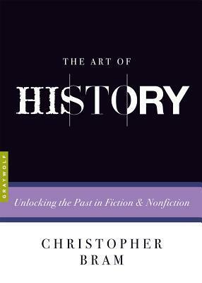 The Art of History: Unlocking the Past in Fiction and Nonfiction by Charles Baxter, Christopher Bram
