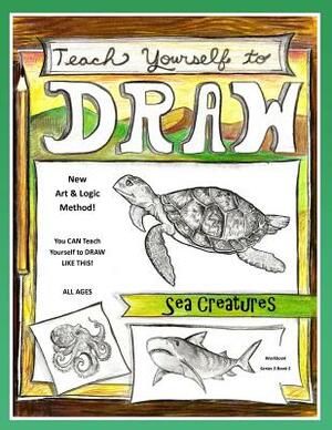 Teach Yourself to Draw - Sea Cretures: For Artists and Animals Lovers of All Ages by Sarah Janisse Brown