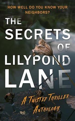 The Secrets of Lilypond Lane: A twisted thriller anthology by Amber Lacie, Emma Ellis, Emma Ellis, Andrea Heckner