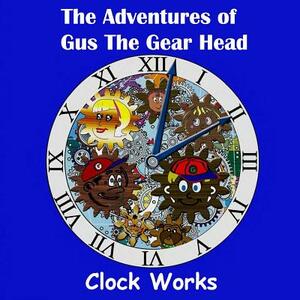 The Adventures of Gus the Gear Head - Clock Works by Justin Peters, Jodine Hubbard