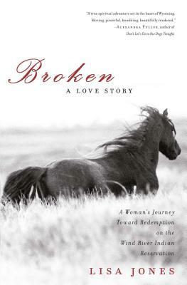Broken: A Love Story: A Woman's Journey Toward Redemption on the Wind River Indian Reservation by Lisa Jones