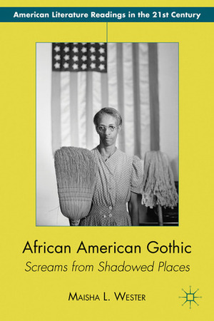 African American Gothic: Screams from Shadowed Places by Maisha Wester