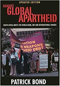 Against Global Apartheid: South Africa Meets the World Bank, IMF and International Finance by Patrick Bond