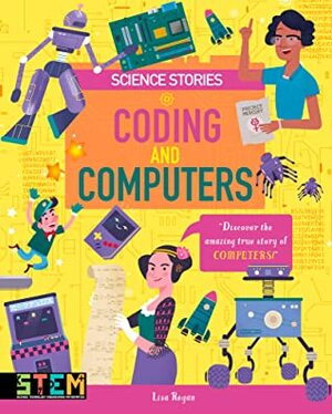 Coding and Computers: Discover the Amazing True Story of Computers! by Lisa Regan