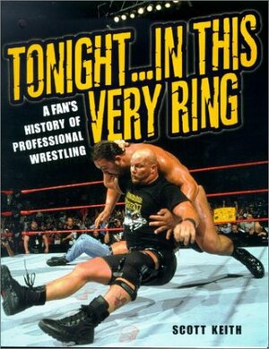 Tonight...In This Very Ring: A Fan's History of Professional Wrestling by Scott Keith