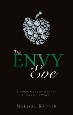 The Envy of Eve: Finding Contentment in a Covetous World by Melissa B. Kruger