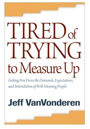 Tired of Trying to Measure Up: Getting Free from the Demands, Expectations, and Intimidation of Well-Meaning People by Jeff VanVonderen