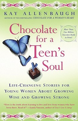 Chocolate for a Teens Soul: Lifechanging Stories for Young Women about Growing Wise and Growing Strong by Kay Allenbaugh