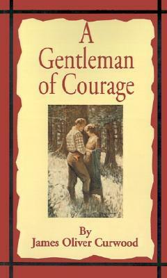 A Gentleman of Courage: A Novel of the Wilderness by James Oliver Curwood