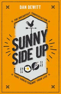 Sunny Side Up: The Breakfast Conversation That Could Change Your Life by Dan DeWitt