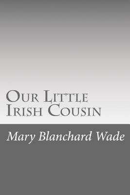 Our Little Irish Cousin by Mary Hazelton Blanchard Wade