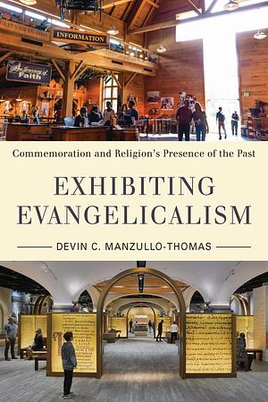 Exhibiting Evangelicalism: Commemoration and Religion's Presence of the Past by Devin C. Manzullo-Thomas