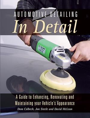 Automotive Detailing in Detail: A guide to enhancing, renovating and maintaining your vehicle's appearance by David McLean, Dom Colbeck, Jon Steele