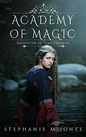 Academy of Magic (Daughter of Time) by Stephanie M. Jones