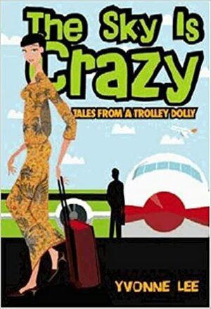 The Sky Is Crazy: Tales From A Trolley Dolly by Yvonne Lee